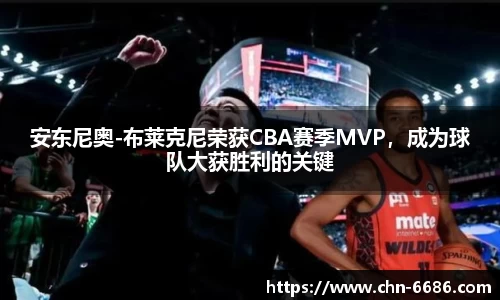 安东尼奥-布莱克尼荣获CBA赛季MVP，成为球队大获胜利的关键