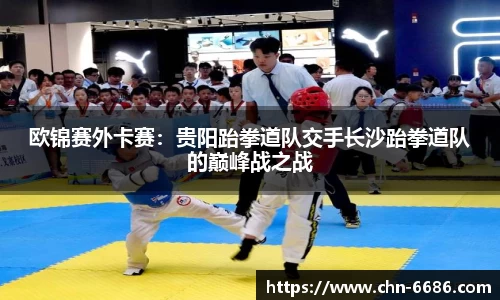 欧锦赛外卡赛：贵阳跆拳道队交手长沙跆拳道队的巅峰战之战