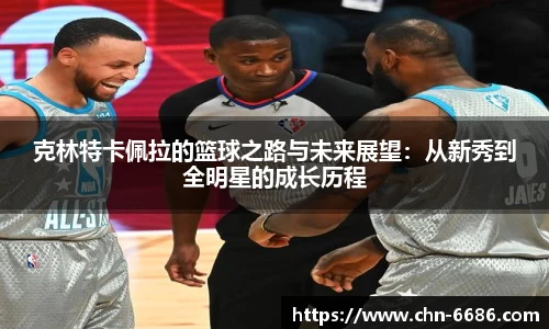 克林特卡佩拉的篮球之路与未来展望：从新秀到全明星的成长历程