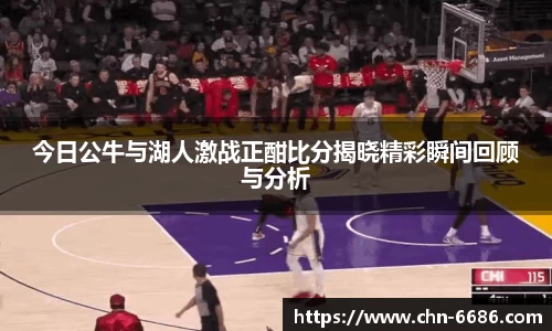 今日公牛与湖人激战正酣比分揭晓精彩瞬间回顾与分析