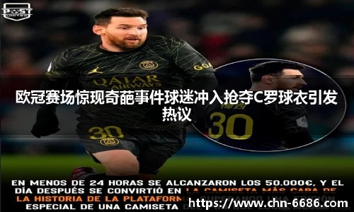 欧冠赛场惊现奇葩事件球迷冲入抢夺C罗球衣引发热议